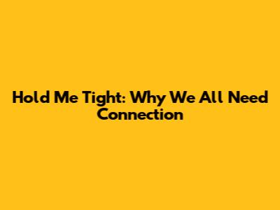 Hold Me Tight: Why We All Need Connection