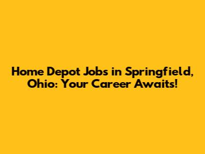 Home Depot Jobs in Springfield, Ohio: Your Career Awaits!