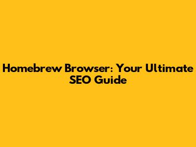 Homebrew Browser: Your Ultimate SEO Guide