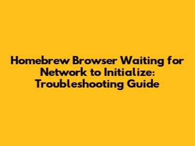 Homebrew Browser Waiting for Network to Initialize: Troubleshooting Guide