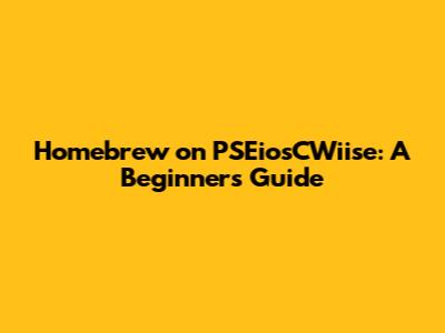 Homebrew on PSEiosCWiise: A Beginner's Guide