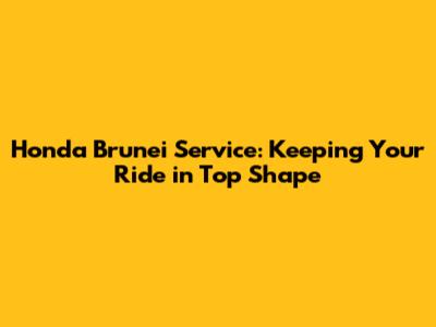 Honda Brunei Service: Keeping Your Ride in Top Shape