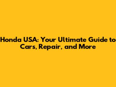 Honda USA: Your Ultimate Guide to Cars, Repair, and More