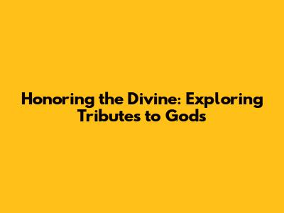 Honoring the Divine: Exploring Tributes to Gods