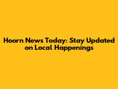 Hoorn News Today: Stay Updated on Local Happenings