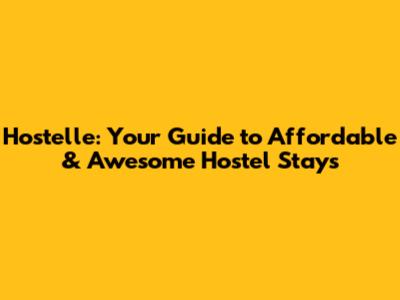 Hostelle: Your Guide to Affordable & Awesome Hostel Stays