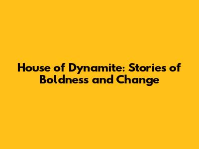 House of Dynamite: Stories of Boldness and Change
