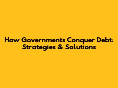 How Governments Conquer Debt: Strategies & Solutions