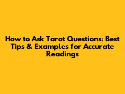 How to Ask Tarot Questions: Best Tips & Examples for Accurate Readings