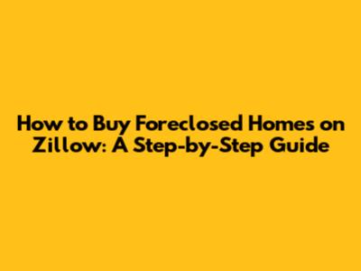 How to Buy Foreclosed Homes on Zillow: A Step-by-Step Guide