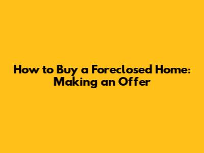 How to Buy a Foreclosed Home: Making an Offer