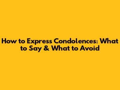 How to Express Condolences: What to Say & What to Avoid