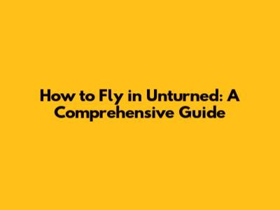 How to Fly in Unturned: A Comprehensive Guide