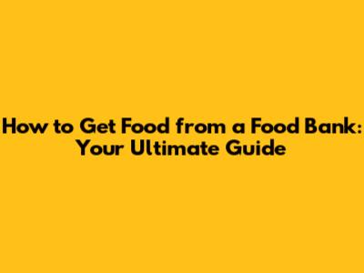 How to Get Food from a Food Bank: Your Ultimate Guide