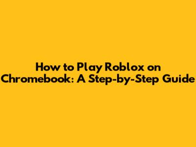 How to Play Roblox on Chromebook: A Step-by-Step Guide