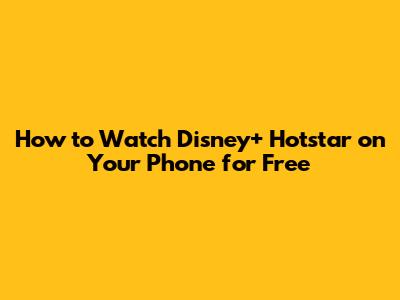 How to Watch Disney+ Hotstar on Your Phone for Free