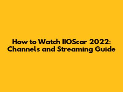How to Watch IIOScar 2022: Channels and Streaming Guide