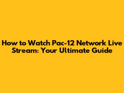 How to Watch Pac-12 Network Live Stream: Your Ultimate Guide