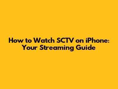 How to Watch SCTV on iPhone: Your Streaming Guide