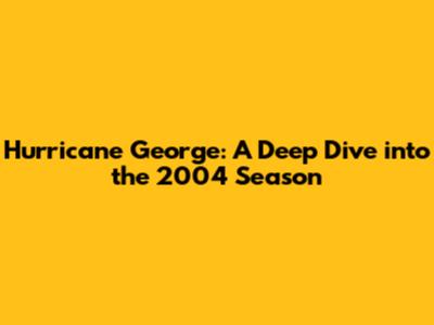 Hurricane George: A Deep Dive into the 2004 Season