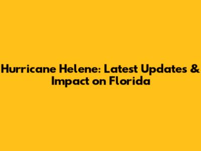 Hurricane Helene: Latest Updates & Impact on Florida