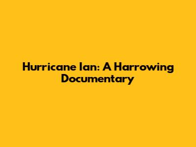 Hurricane Ian: A Harrowing Documentary