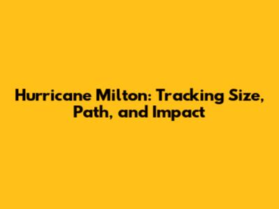 Hurricane Milton: Tracking Size, Path, and Impact