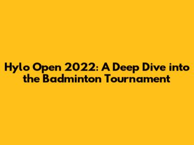 Hylo Open 2022: A Deep Dive into the Badminton Tournament