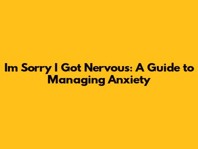 I'm Sorry I Got Nervous: A Guide to Managing Anxiety