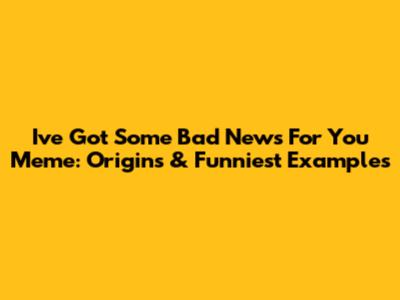 I've Got Some Bad News For You Meme: Origins & Funniest Examples