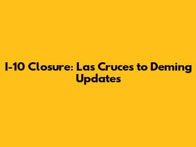 I-10 Closure: Las Cruces to Deming Updates
