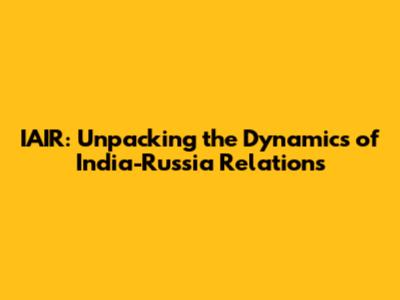 IAIR: Unpacking the Dynamics of India-Russia Relations