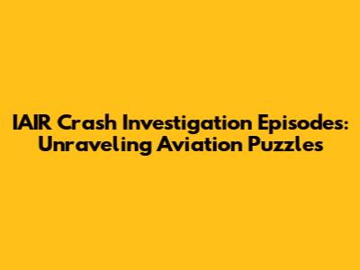 IAIR Crash Investigation Episodes: Unraveling Aviation Puzzles