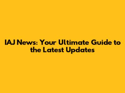 IAJ News: Your Ultimate Guide to the Latest Updates