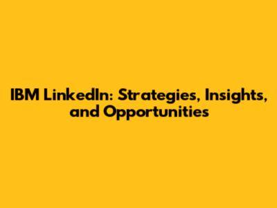 IBM LinkedIn: Strategies, Insights, and Opportunities