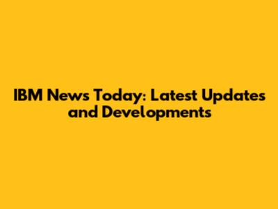 IBM News Today: Latest Updates and Developments