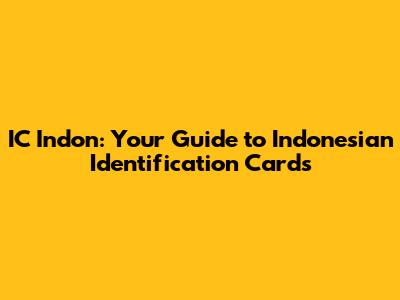 IC Indon: Your Guide to Indonesian Identification Cards