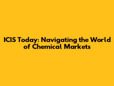 ICIS Today: Navigating the World of Chemical Markets