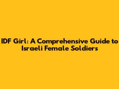 IDF Girl: A Comprehensive Guide to Israeli Female Soldiers