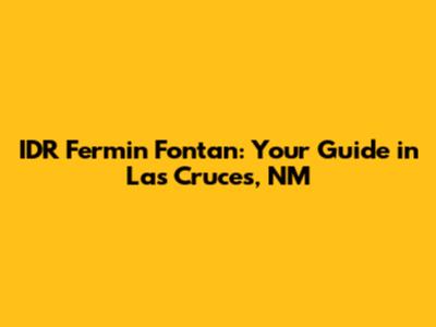 IDR Fermin Fontan: Your Guide in Las Cruces, NM