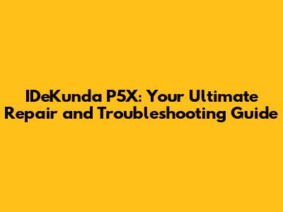 IDeKunda P5X: Your Ultimate Repair and Troubleshooting Guide