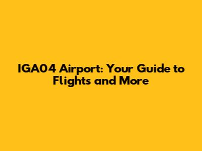 IGA04 Airport: Your Guide to Flights and More