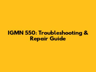IGMN 550: Troubleshooting & Repair Guide