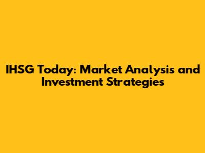 IHSG Today: Market Analysis and Investment Strategies