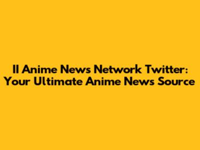 II Anime News Network Twitter: Your Ultimate Anime News Source