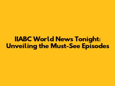 IIABC World News Tonight: Unveiling the Must-See Episodes