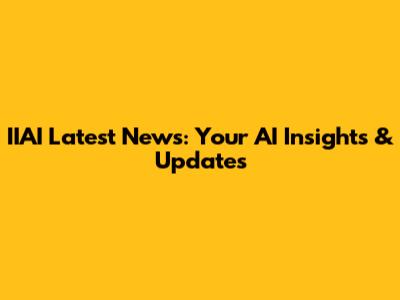 IIAI Latest News: Your AI Insights & Updates