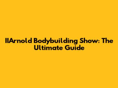 IIArnold Bodybuilding Show: The Ultimate Guide