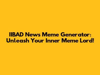 IIBAD News Meme Generator: Unleash Your Inner Meme Lord!