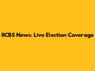 IICBS News: Live Election Coverage